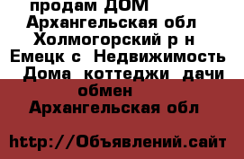 продам ДОМ 500000 - Архангельская обл., Холмогорский р-н, Емецк с. Недвижимость » Дома, коттеджи, дачи обмен   . Архангельская обл.